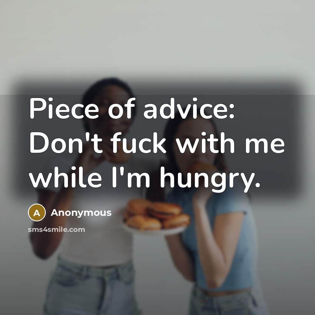 “Piece of advice: Don't fuck with me while I'm hungry.…” quote by Anonymous