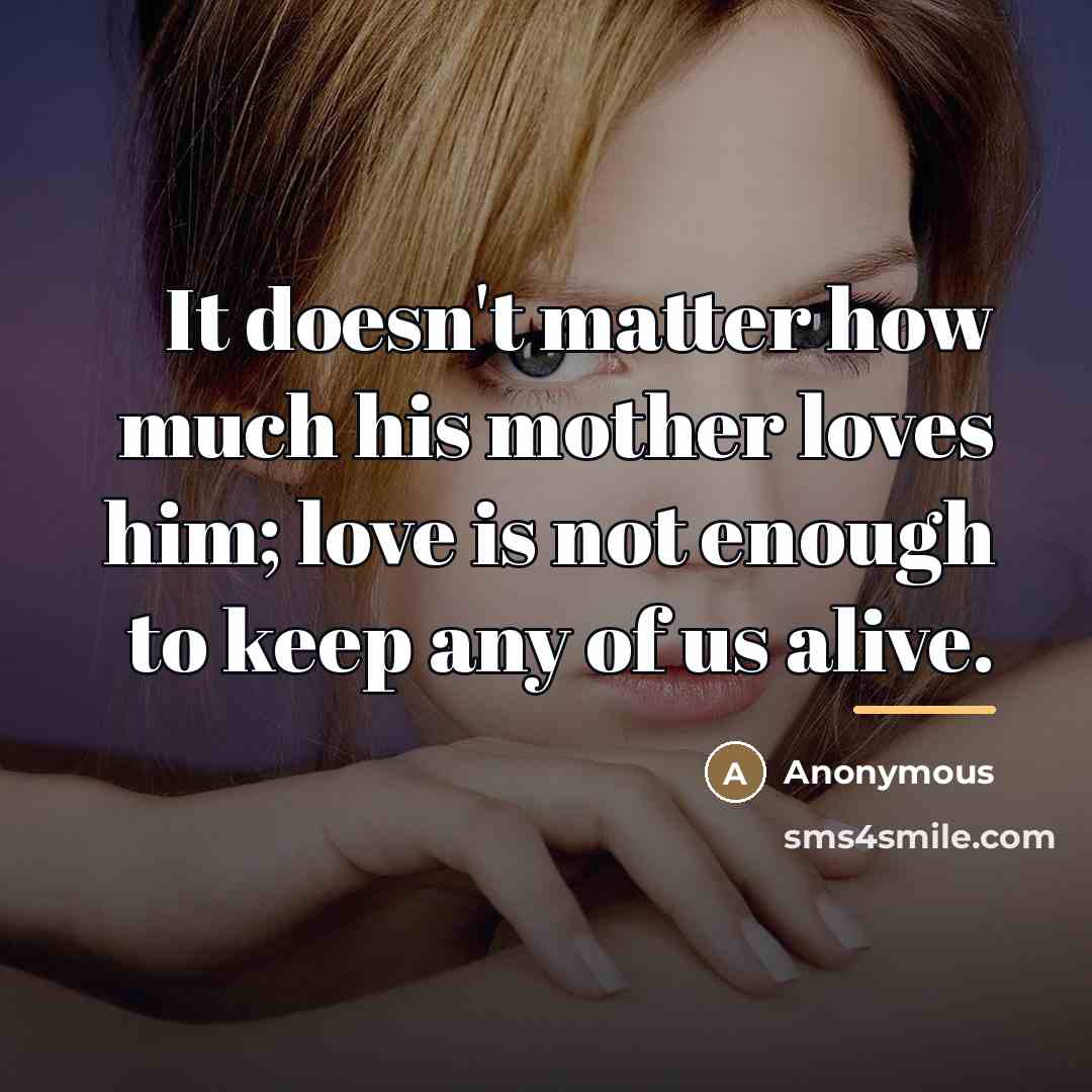 “It doesn't matter how much his mother loves him; love…” quote by Anonymous