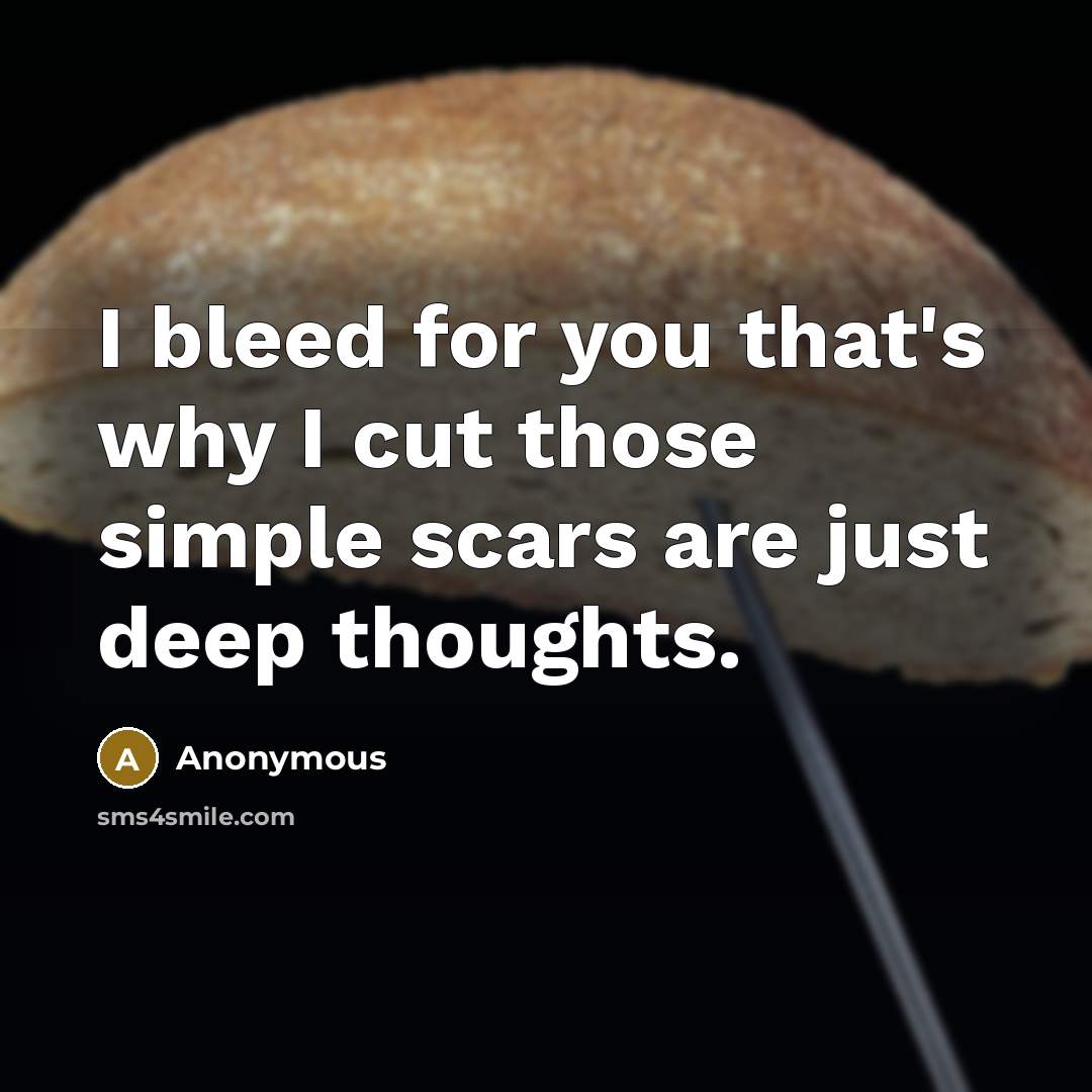 “I bleed for you that's why I cut those simple scars are just deep thoughts.” quote by Anonymous