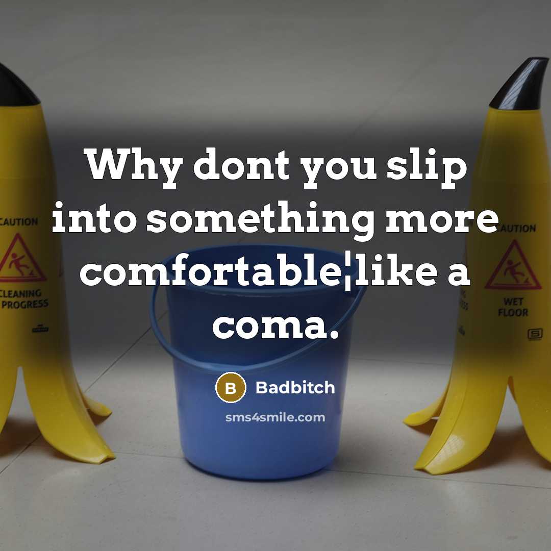 “Why dont you slip into something more comfortable¦like a coma.…” quote by Badbitch