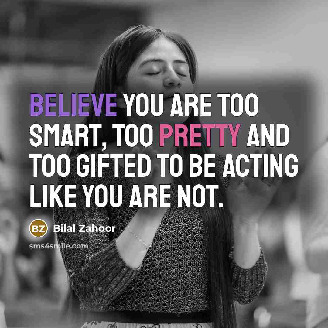 “Believe you are too smart, too pretty and too gifted…” quote by Bilal Zahoor