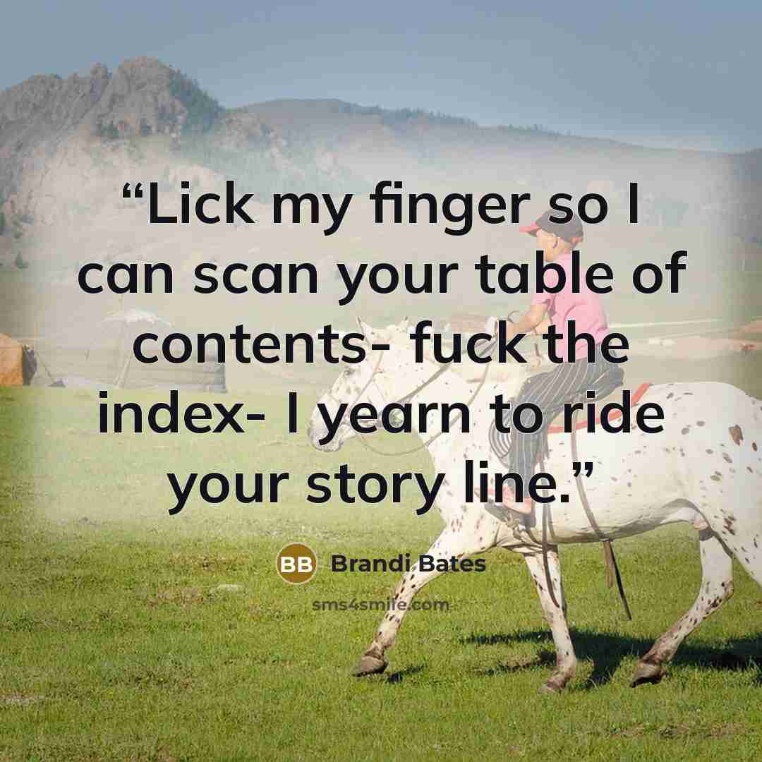 “Lick my finger so I can scan your table of contents- fuck the index- I yearn to ride your story line.” quote by Brandi Bates