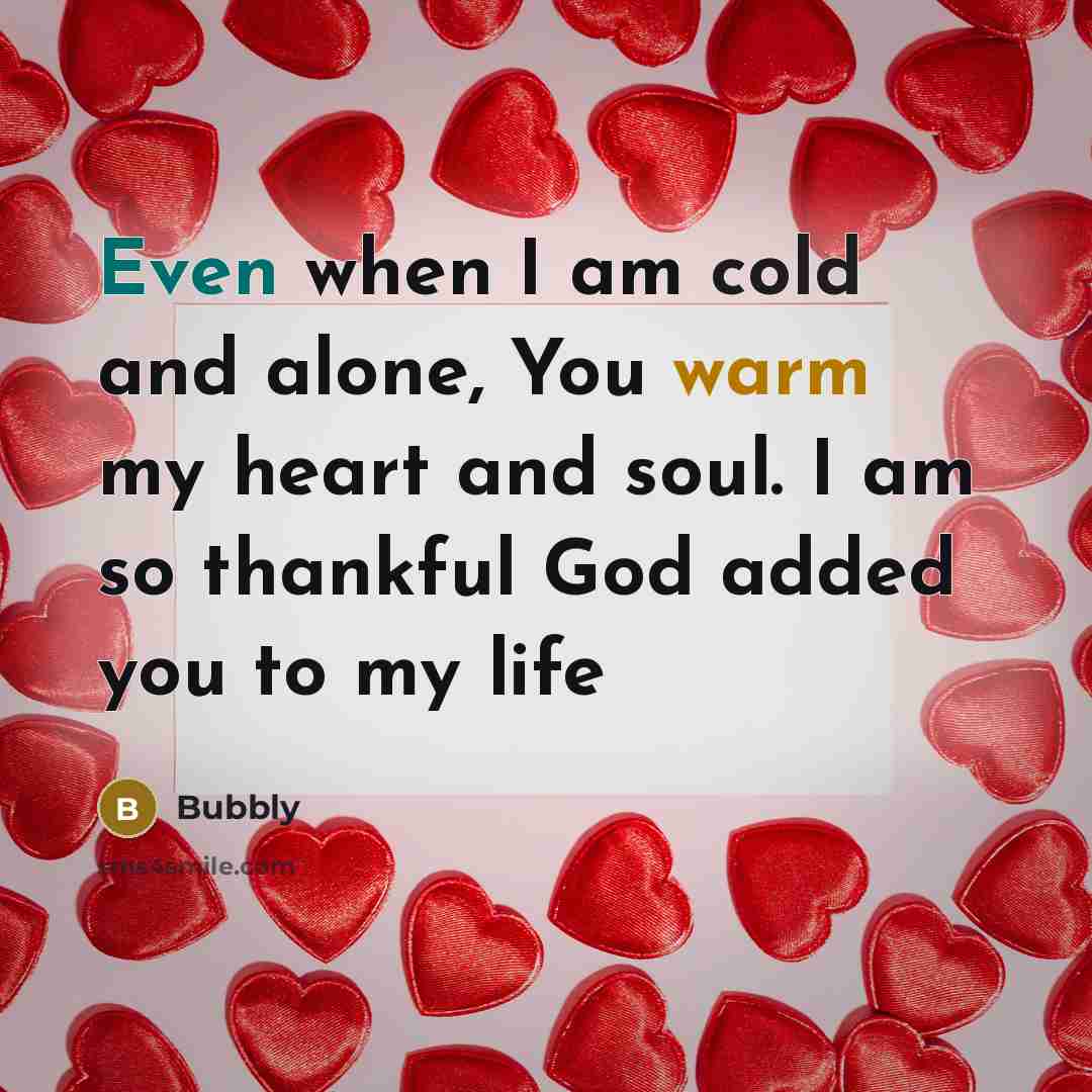 “Even when I am cold and alone, You warm my heart and soul. I am so thankful God added you to my life” quote by Bubbly