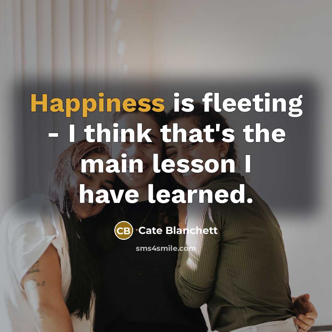 “Happiness is fleeting - I think that's the main lesson…” quote by Cate Blanchett