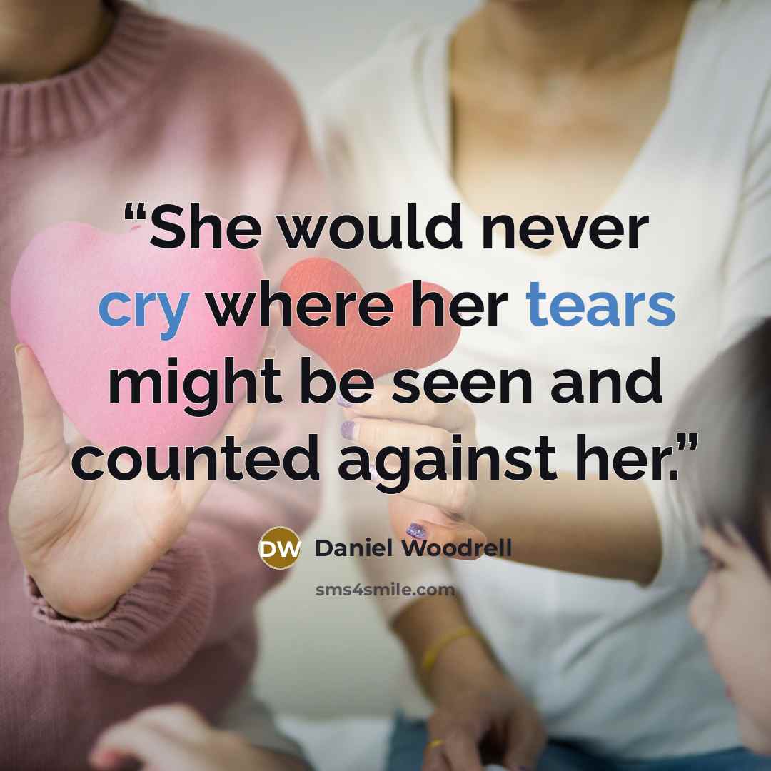 “She would never cry where her tears might be seen and counted against her.” quote by Daniel Woodrell