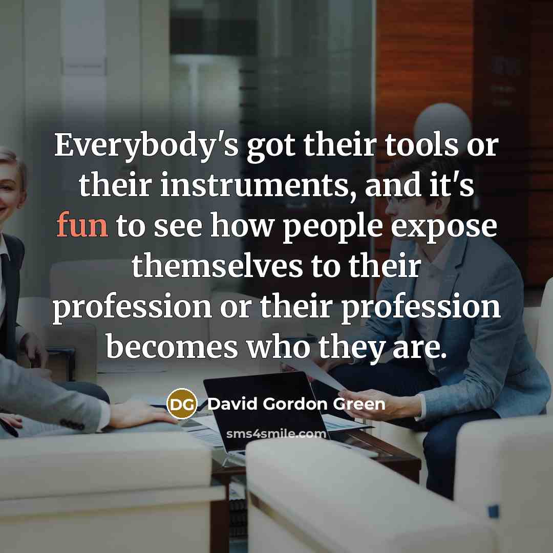 “Everybody's got their tools or their instruments, and it's fun…” quote by David Gordon Green