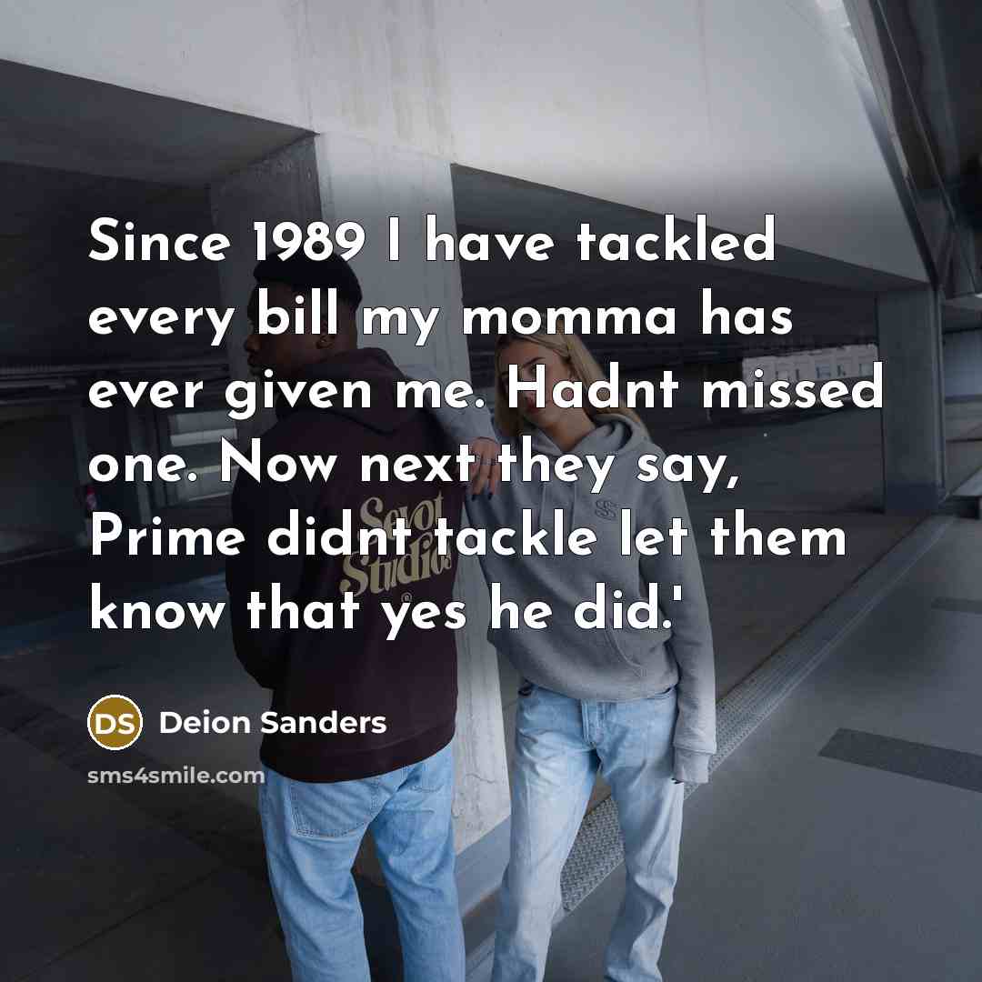 “Since 1989 I have tackled every bill my momma has ever given me. Hadnt missed one. Now next they say, Prime didnt tackle let them know that yes he did.'” quote by Deion Sanders
