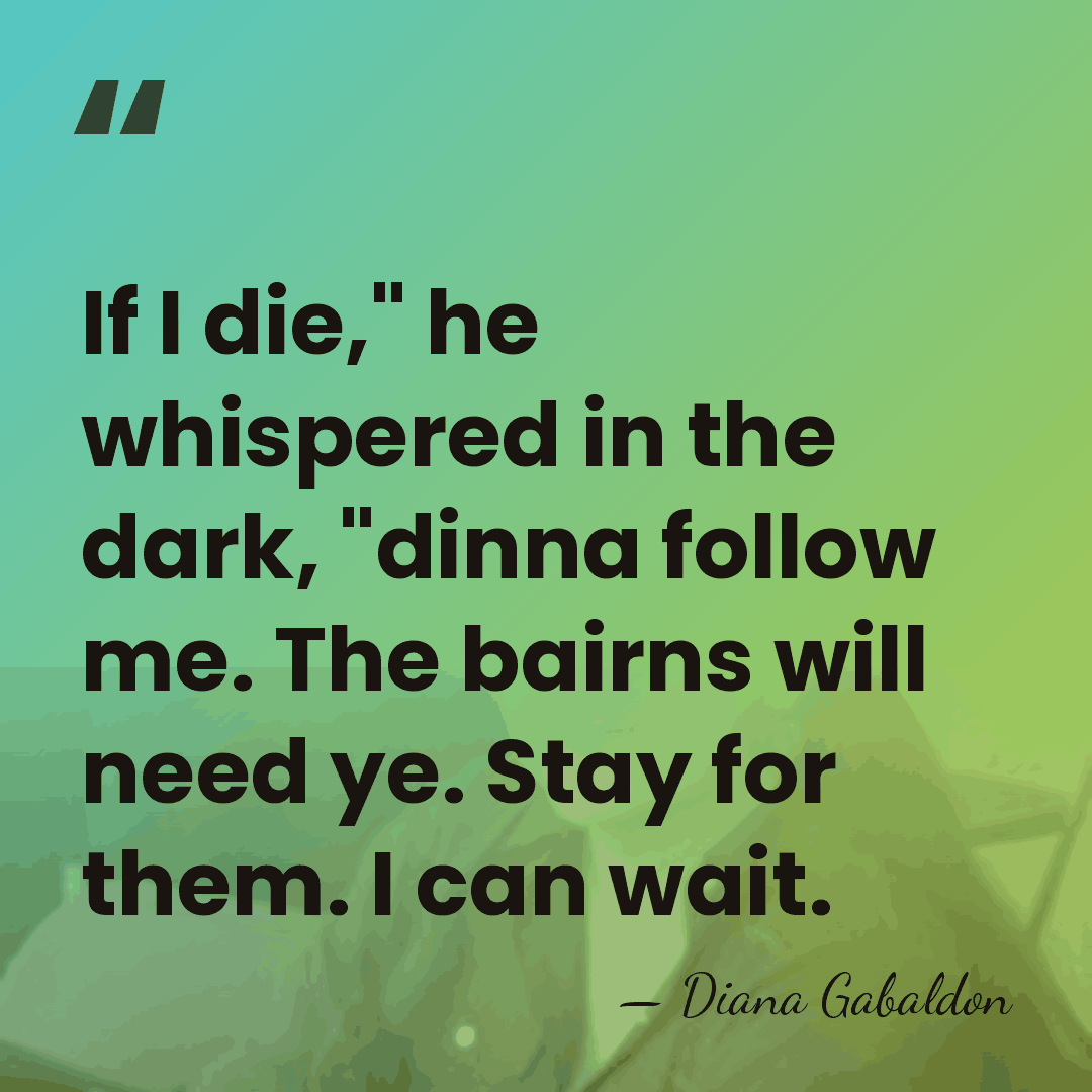If I die," he whispered in the dark, "dinna follow me. The&hellip; - Diana Gabaldon