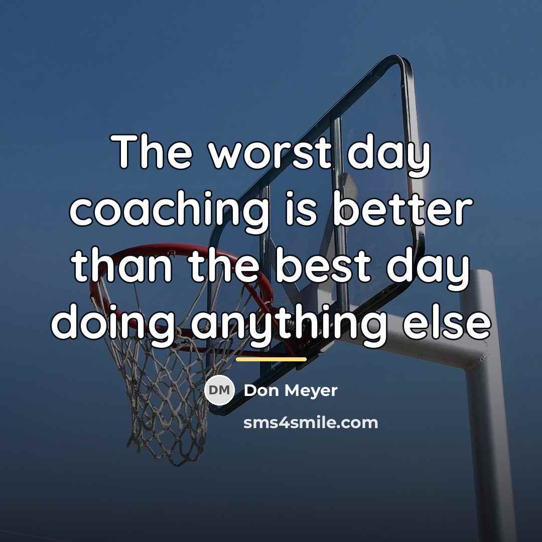 “The worst day coaching is better than the best day…” quote by Don Meyer