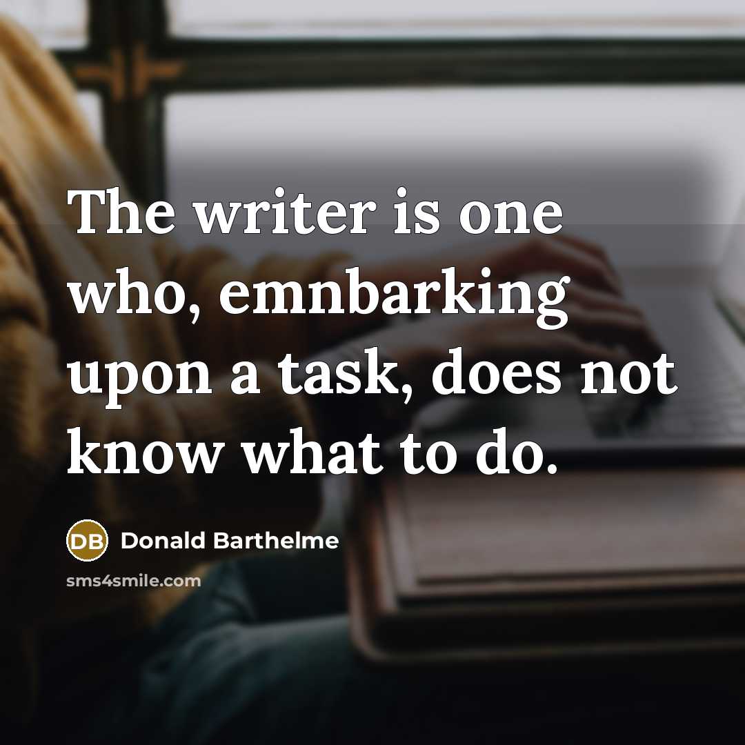 “The writer is one who, emnbarking upon a task, does…” quote by Donald Barthelme