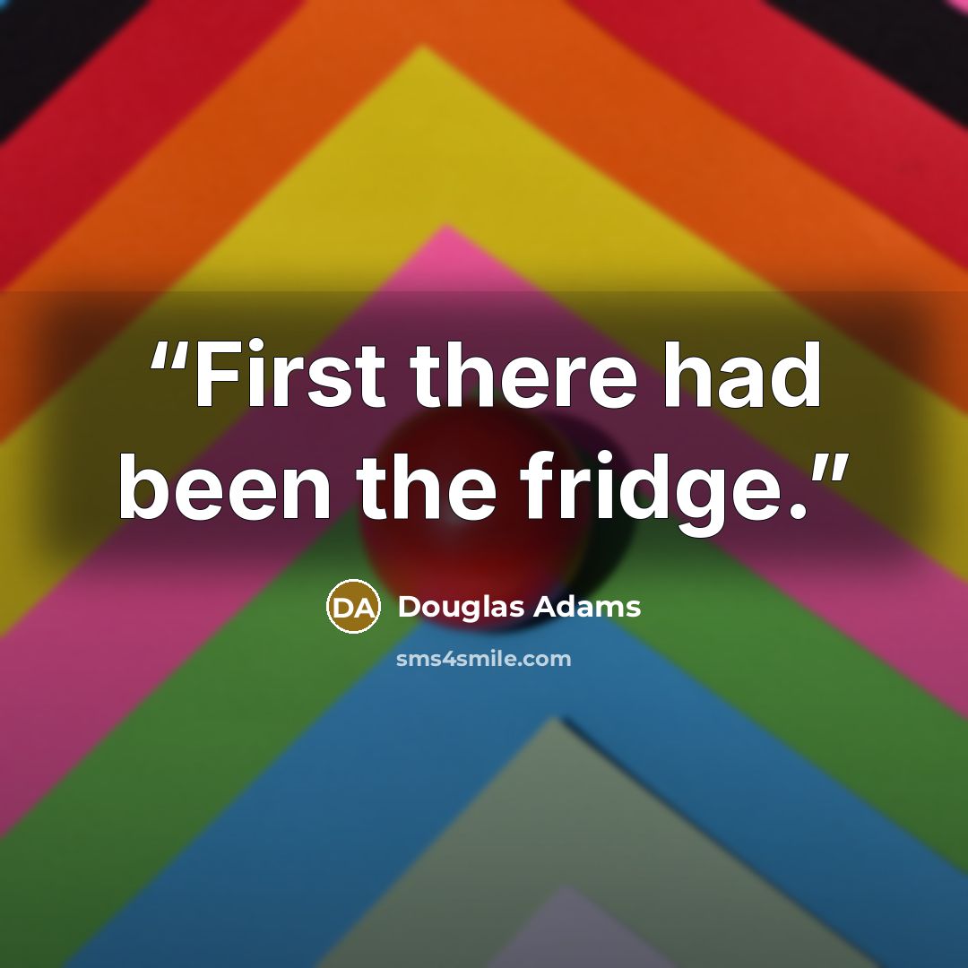 “First there had been the fridge.” quote by Douglas Adams