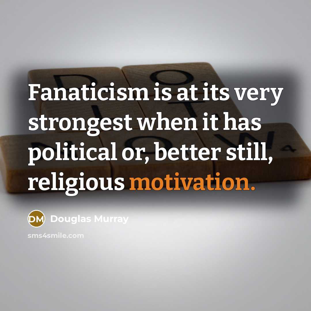 “Fanaticism is at its very strongest when it has political…” quote by Douglas Murray