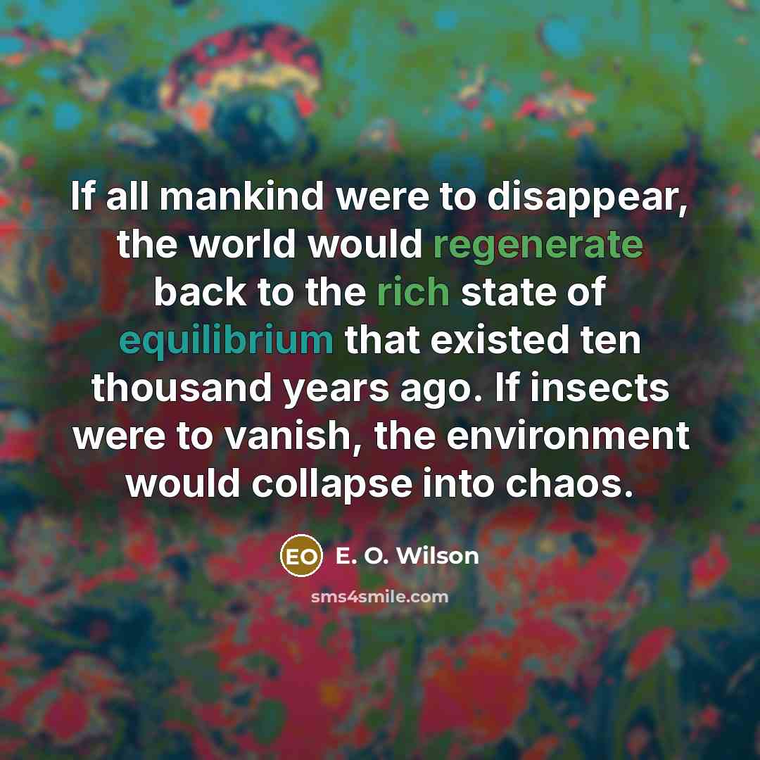 “If all mankind were to disappear, the world would regenerate…” quote by E. O. Wilson