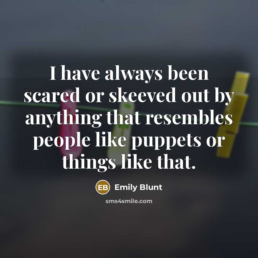 “I have always been scared or skeeved out by anything that resembles people like puppets or things like that.” quote by Emily Blunt