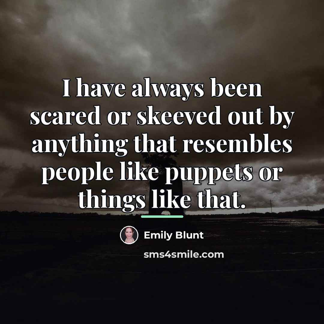 “I have always been scared or skeeved out by anything…” quote by Emily Blunt