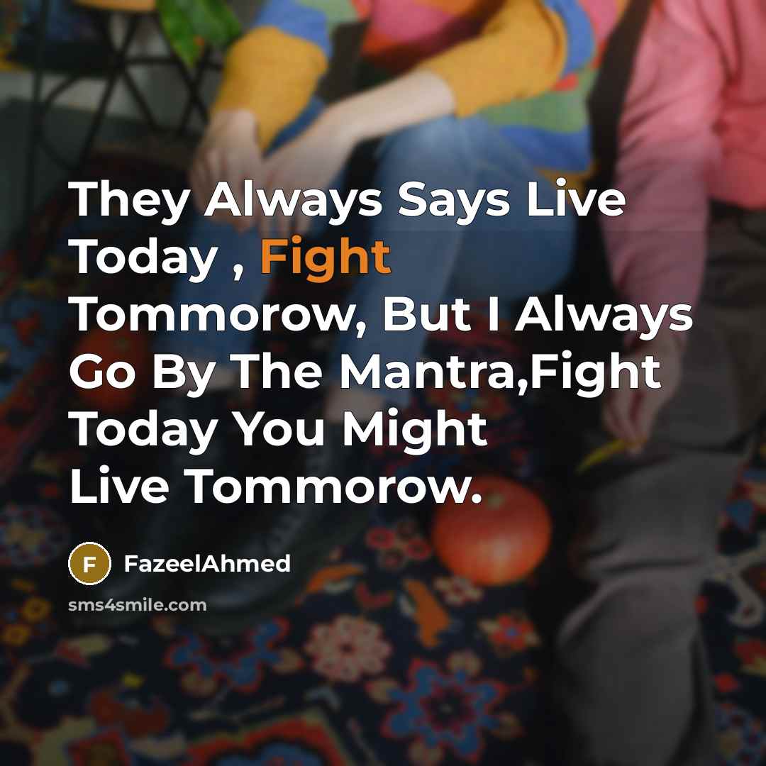 “They Always Says Live Today , Fight Tommorow, But I Always Go By The Mantra,Fight Today You Might Live Tommorow.” quote by FazeelAhmed