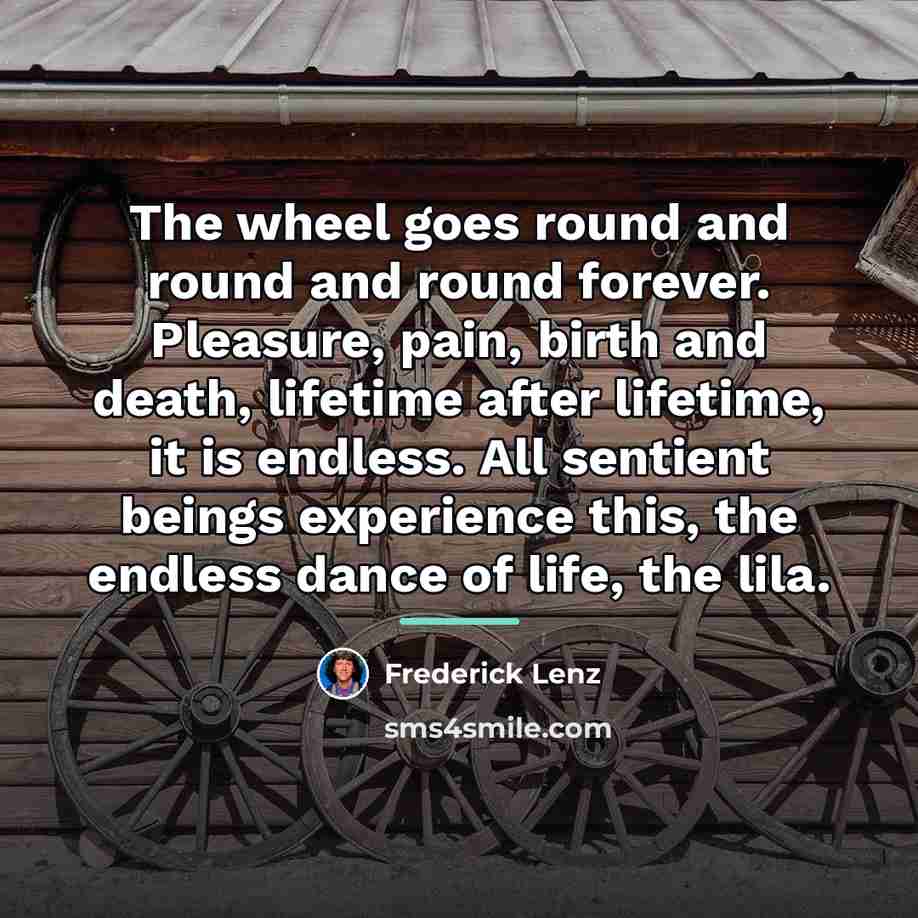 “The wheel goes round and round and round forever. Pleasure,…” quote by Frederick Lenz
