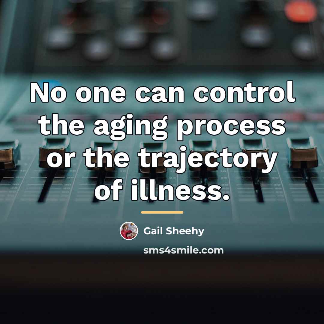 “No one can control the aging process or the trajectory…” quote by Gail Sheehy