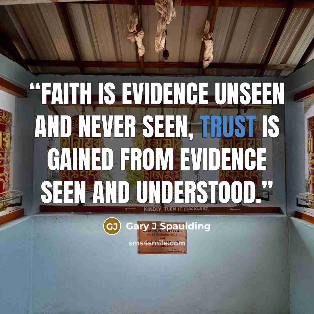 “Faith is evidence unseen and never seen, trust is gained from evidence seen and understood.” quote by Gary J Spaulding