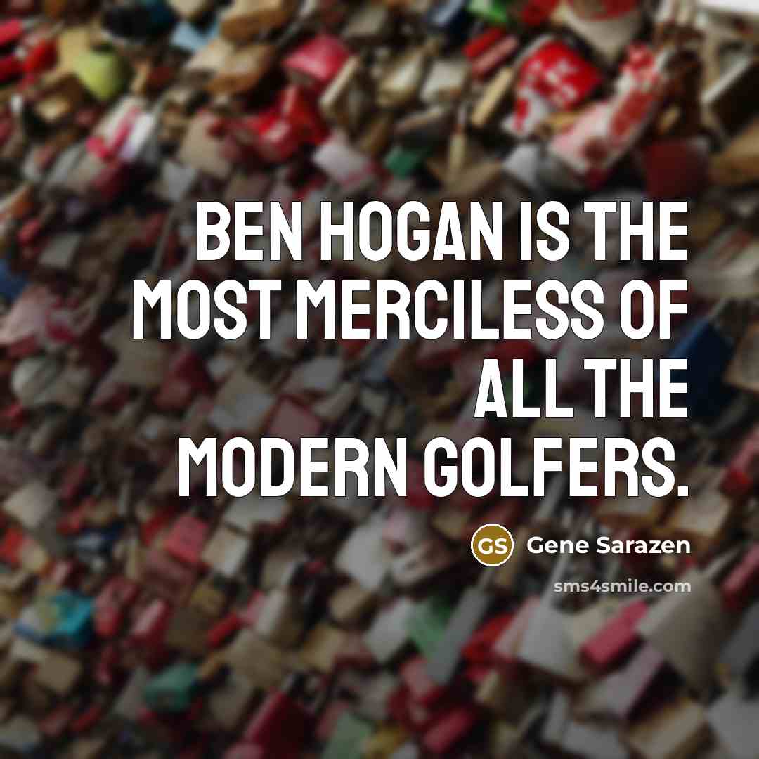 “Ben Hogan is the most merciless of all the modern…” quote by Gene Sarazen