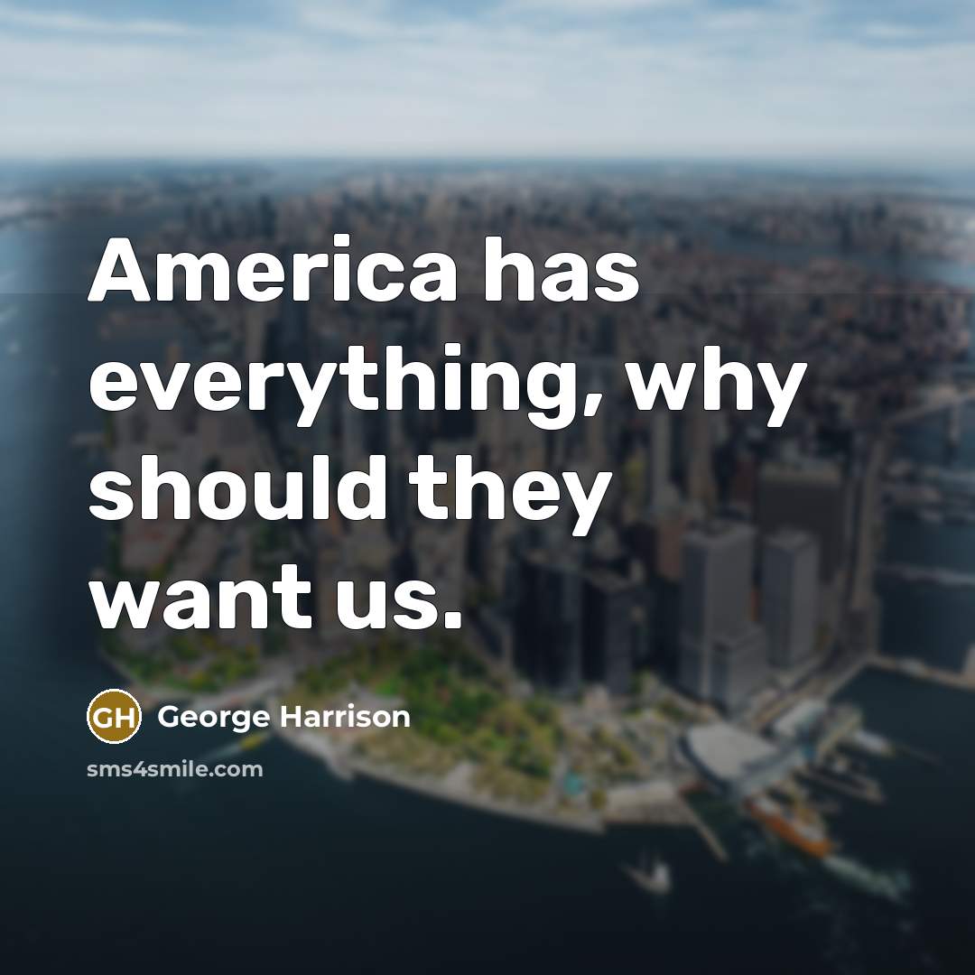 “America has everything, why should they want us.…” quote by George Harrison