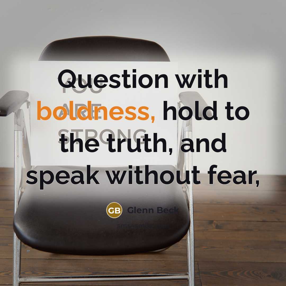 “Question with boldness, hold to the truth, and speak without…” quote by Glenn Beck