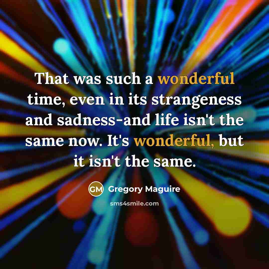 “That was such a wonderful time, even in its strangeness…” quote by Gregory Maguire