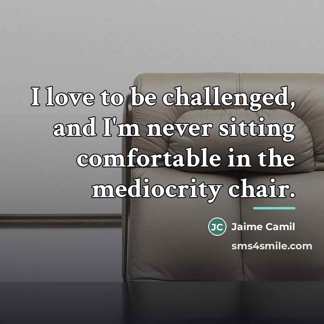 “I love to be challenged, and I'm never sitting comfortable…” quote by Jaime Camil