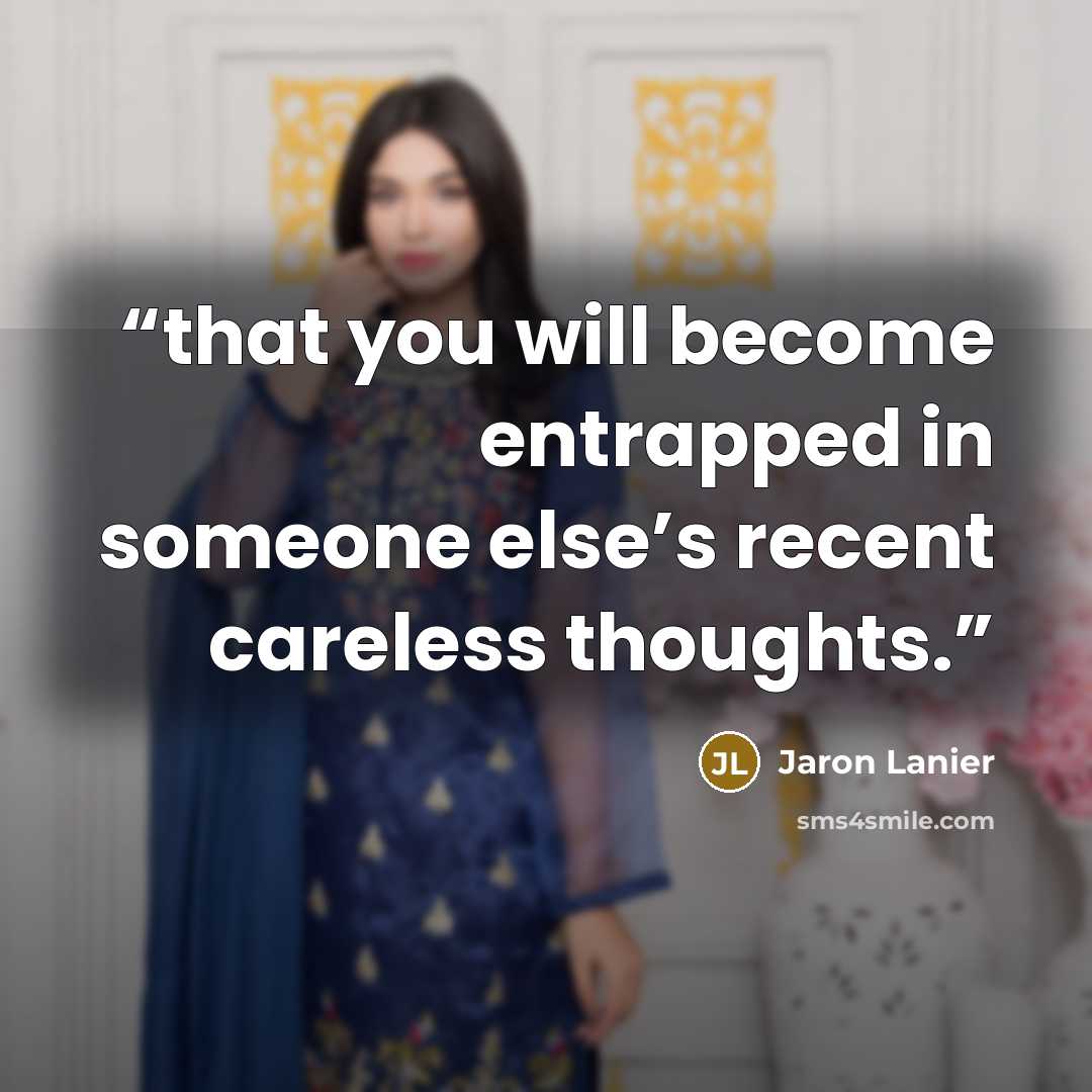 “that you will become entrapped in someone else’s recent careless thoughts.” quote by Jaron Lanier
