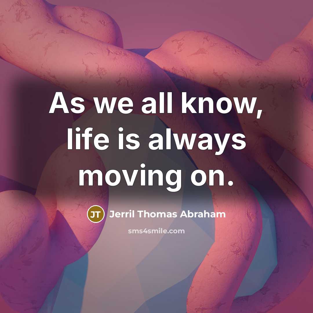 “As we all know, life is always moving on.…” quote by Jerril Thomas Abraham
