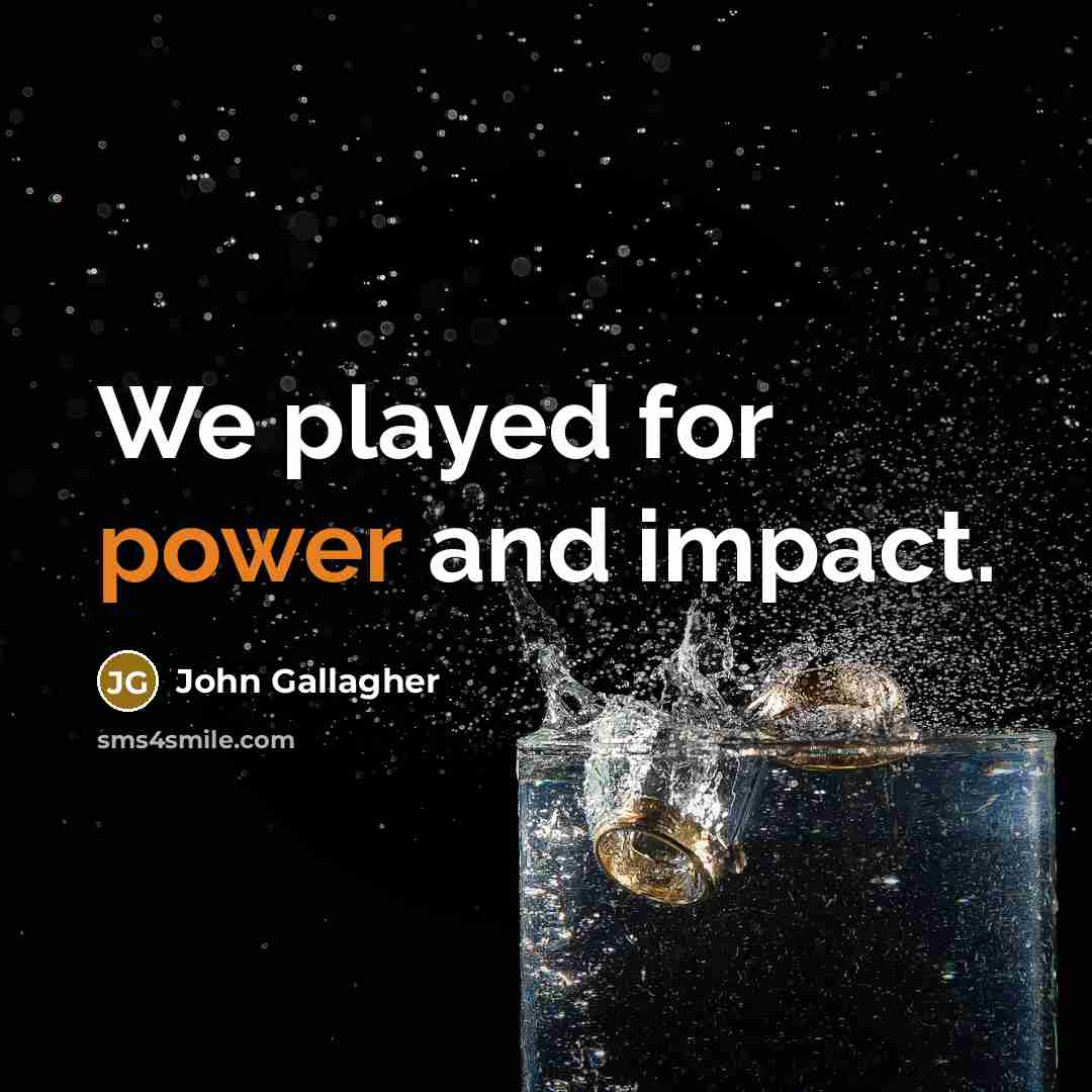 “We played for power and impact.” quote by John Gallagher