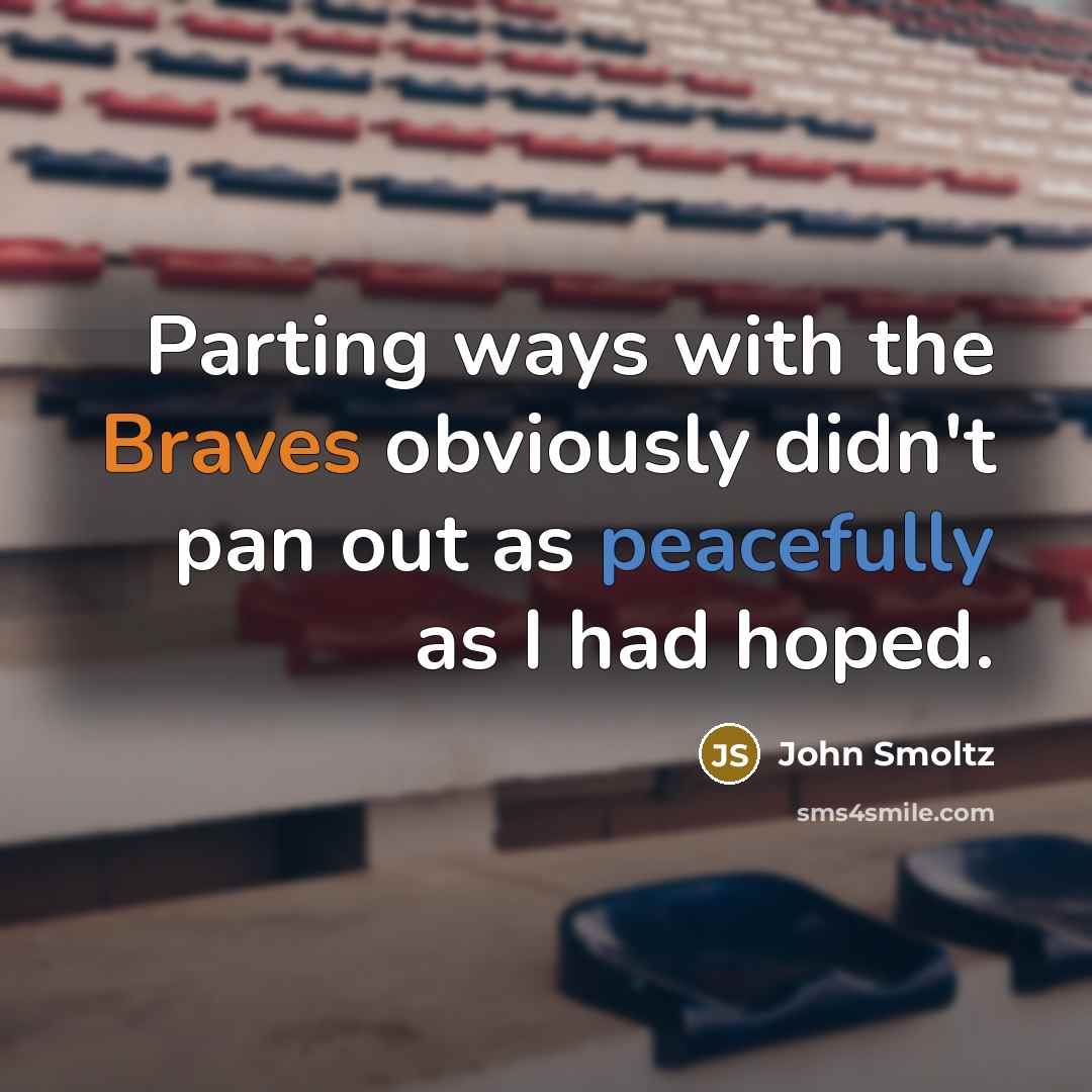 “Parting ways with the Braves obviously didn't pan out as peacefully as I had hoped.” quote by John Smoltz