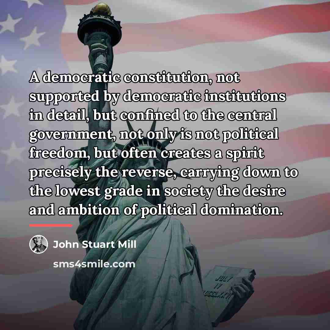“A democratic constitution, not supported by democratic institutions in detail,…” quote by John Stuart Mill