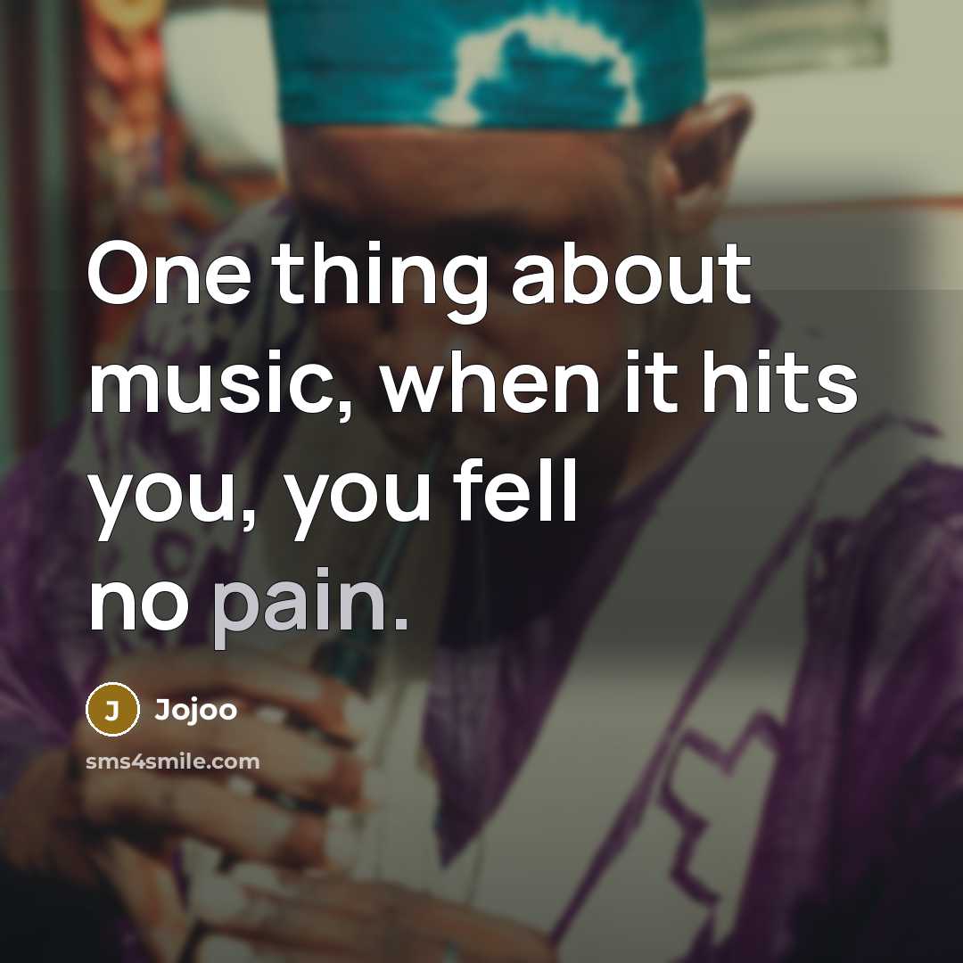 “One thing about music, when it hits you, you fell…” quote by Jojoo
