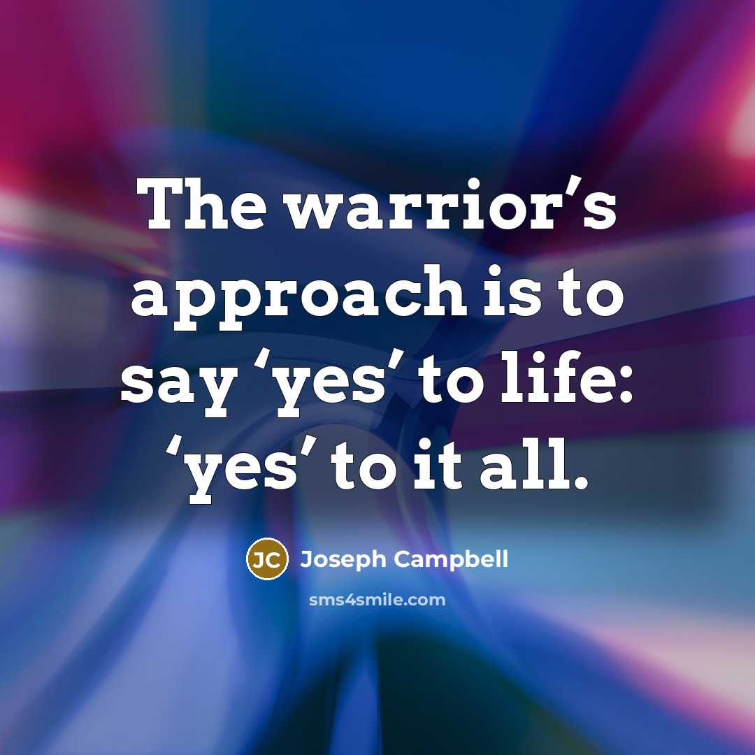 “The warrior’s approach is to say ‘yes’ to life: ‘yes’…” quote by Joseph Campbell