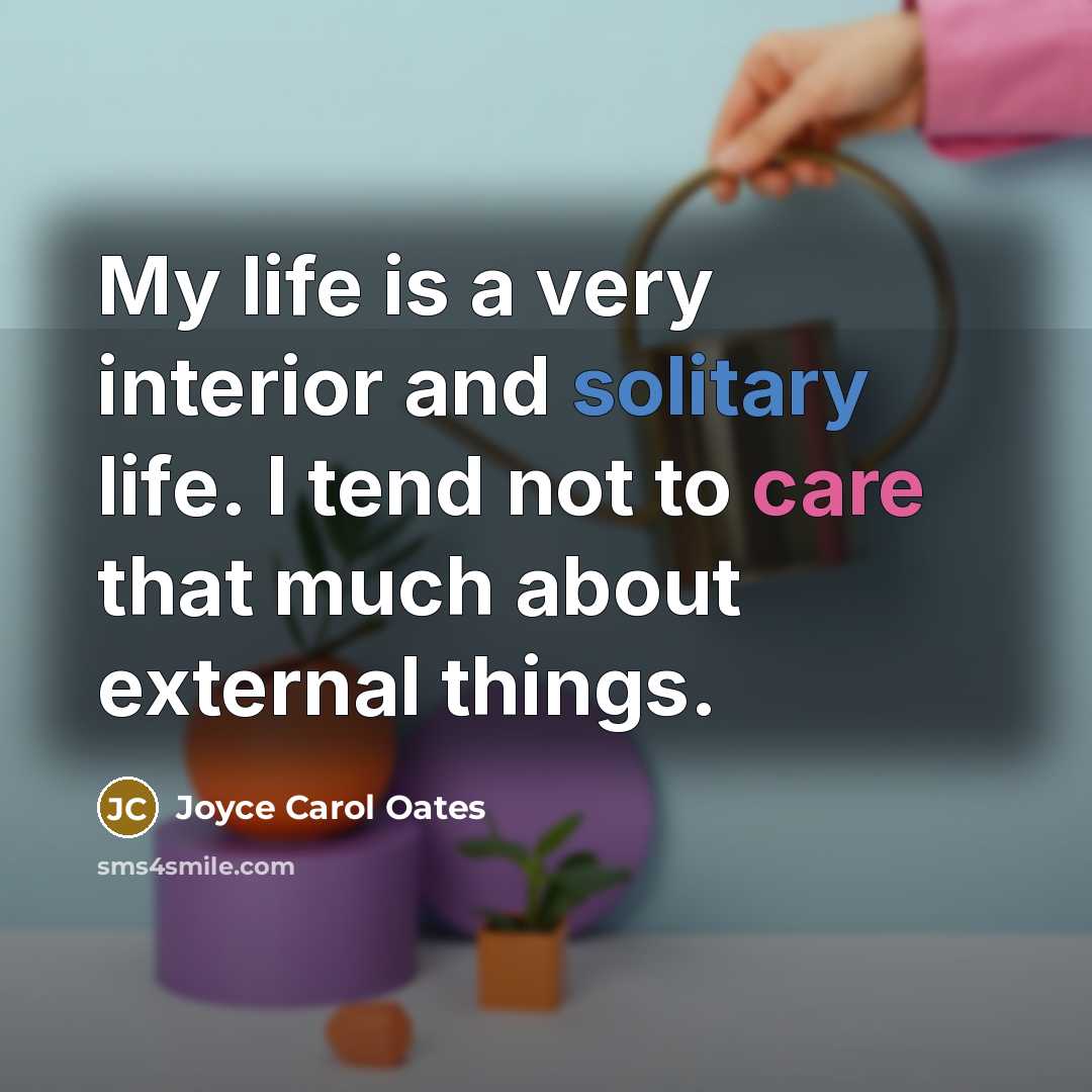“My life is a very interior and solitary life. I…” quote by Joyce Carol Oates