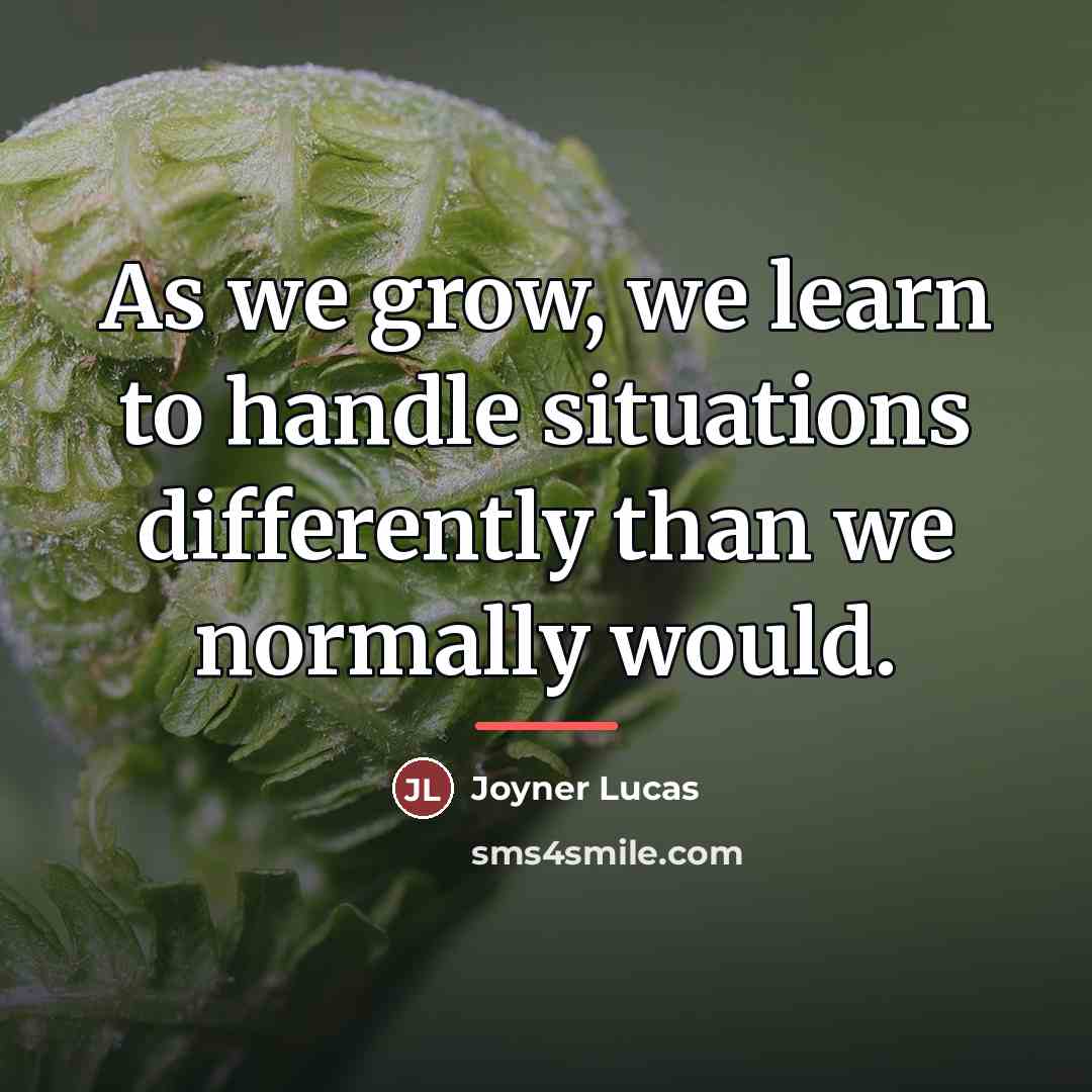 “As we grow, we learn to handle situations differently than…” quote by Joyner Lucas