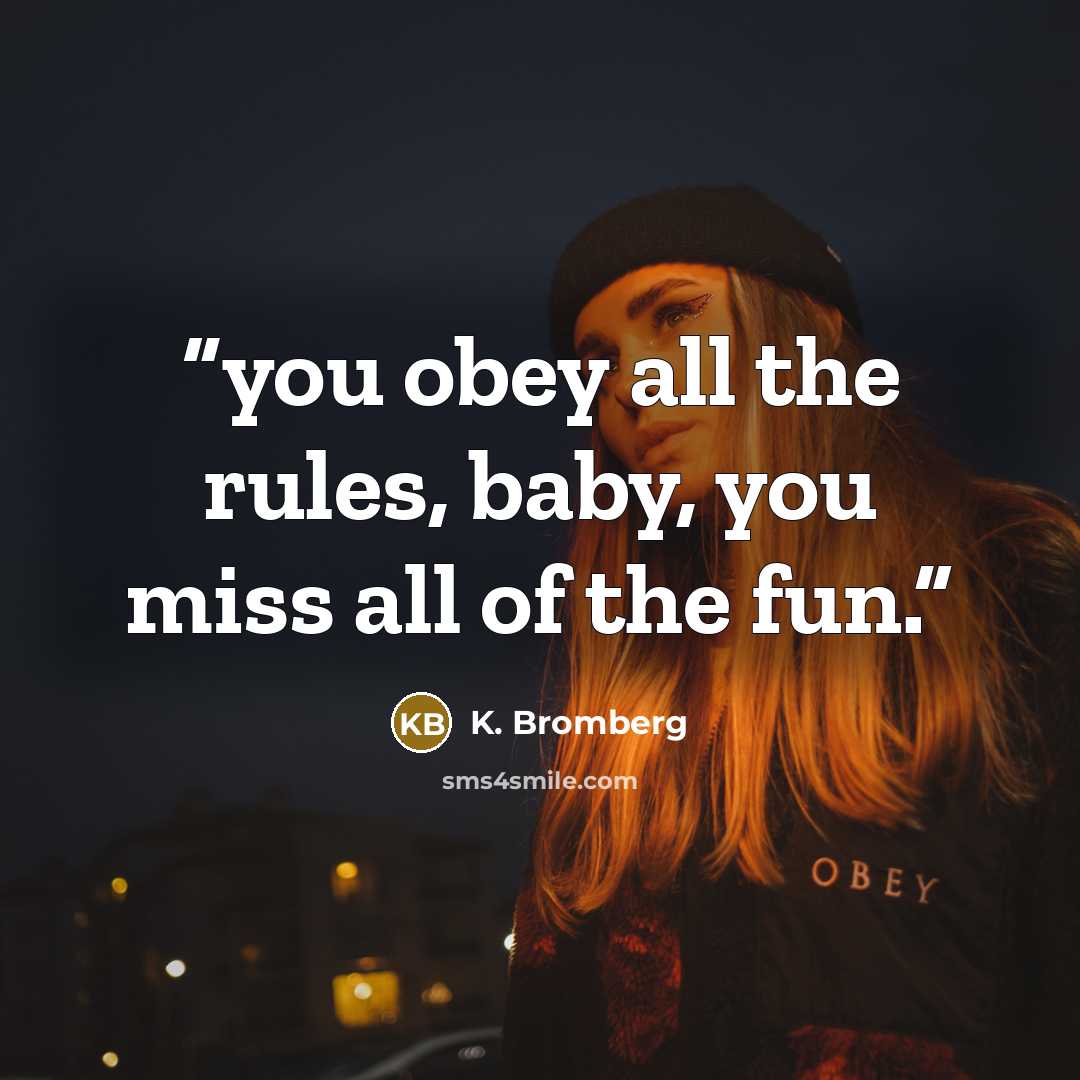 “you obey all the rules, baby, you miss all of the fun.” quote by K. Bromberg