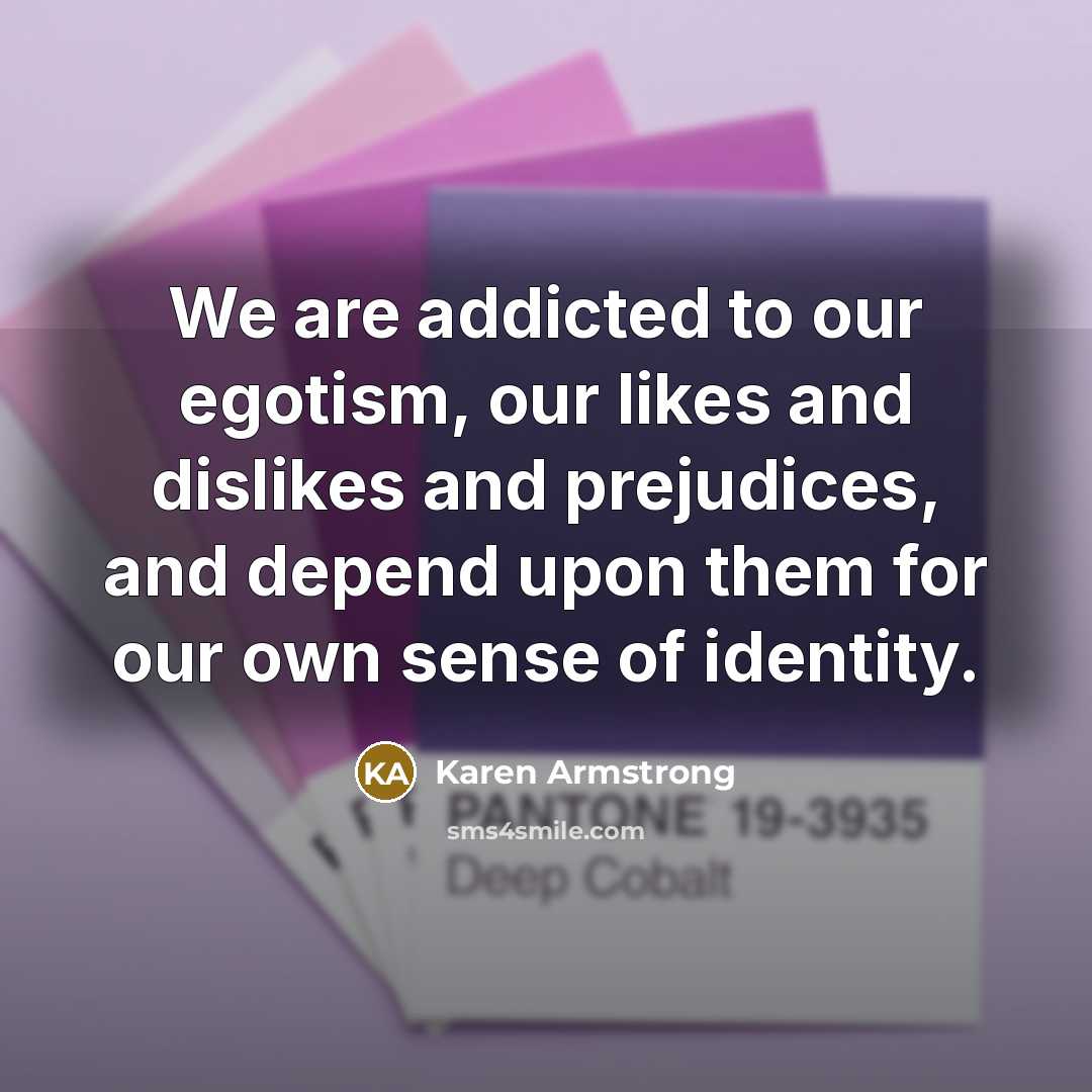 “We are addicted to our egotism, our likes and dislikes…” quote by Karen Armstrong