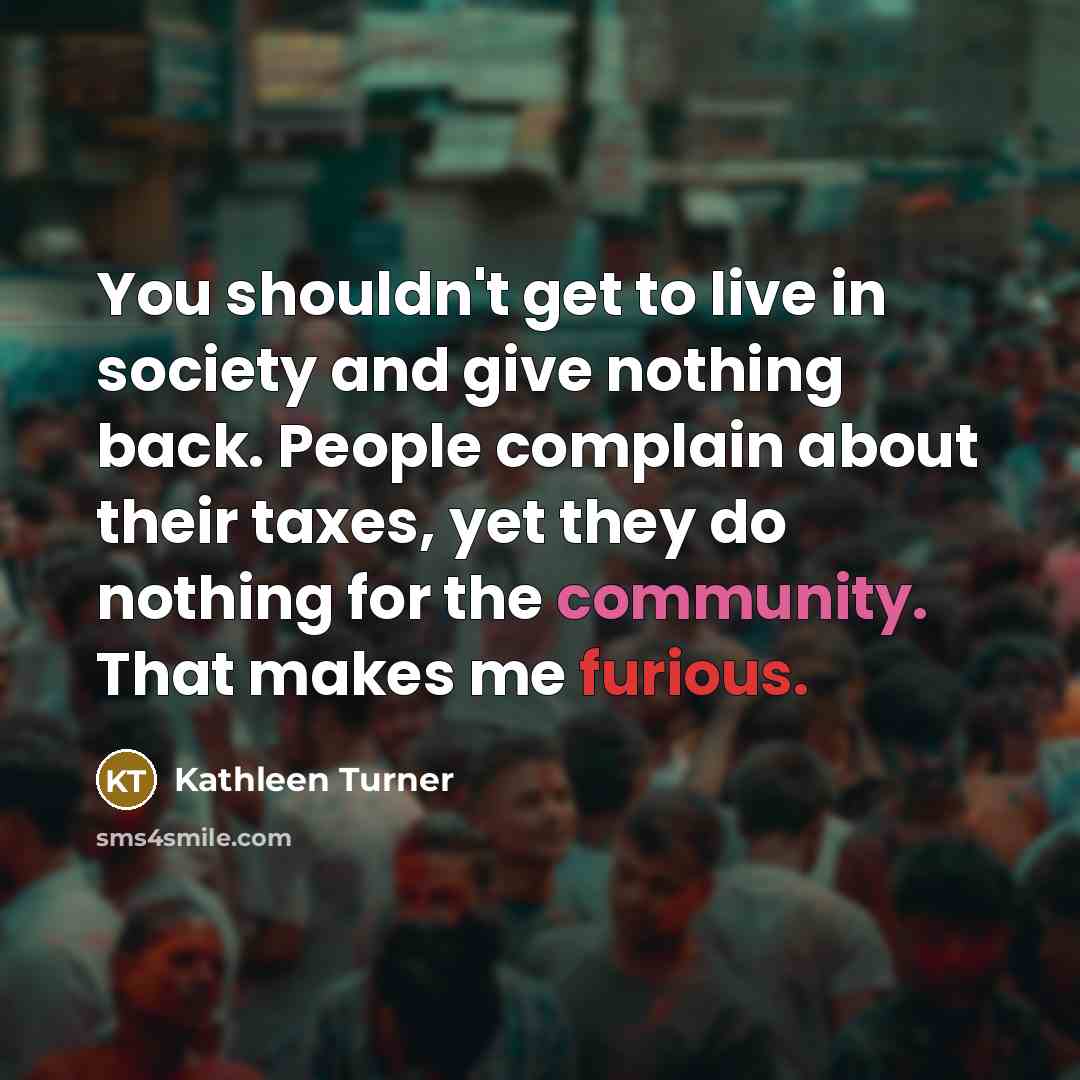 “You shouldn't get to live in society and give nothing…” quote by Kathleen Turner