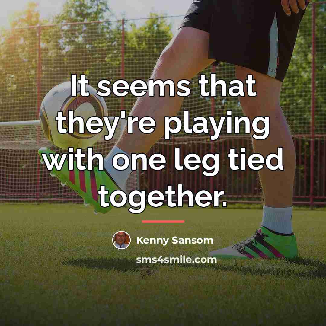 “It seems that they're playing with one leg tied together.…” quote by Kenny Sansom