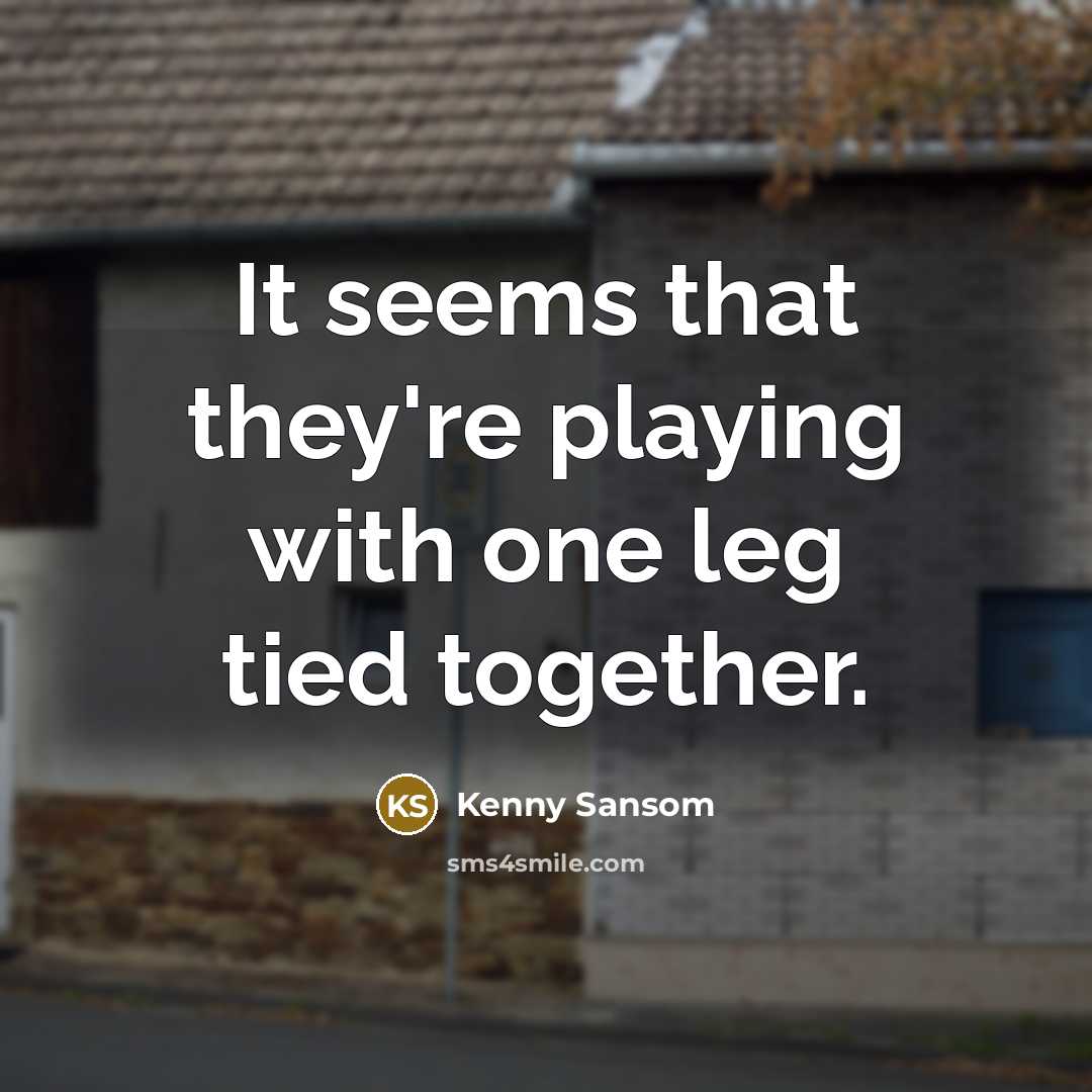 “It seems that they're playing with one leg tied together.” quote by Kenny Sansom