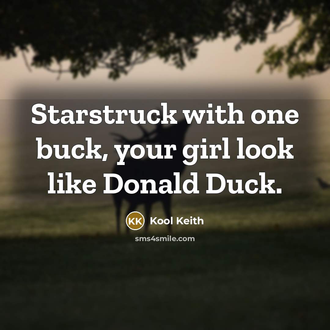 “Starstruck with one buck, your girl look like Donald Duck.” quote by Kool Keith
