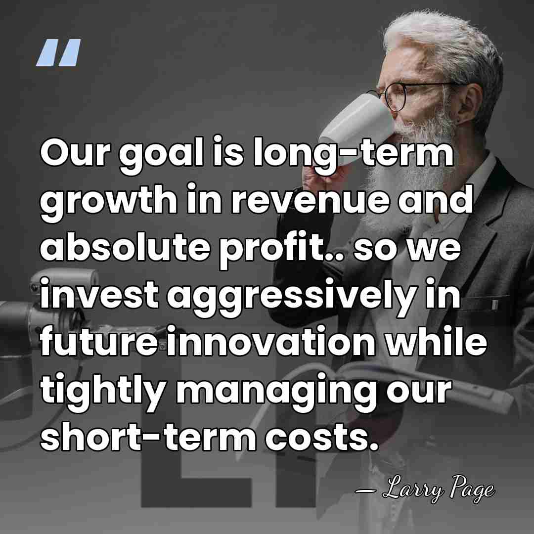 Our goal is long-term growth in revenue and absolute profit.. so we&hellip; - Larry Page