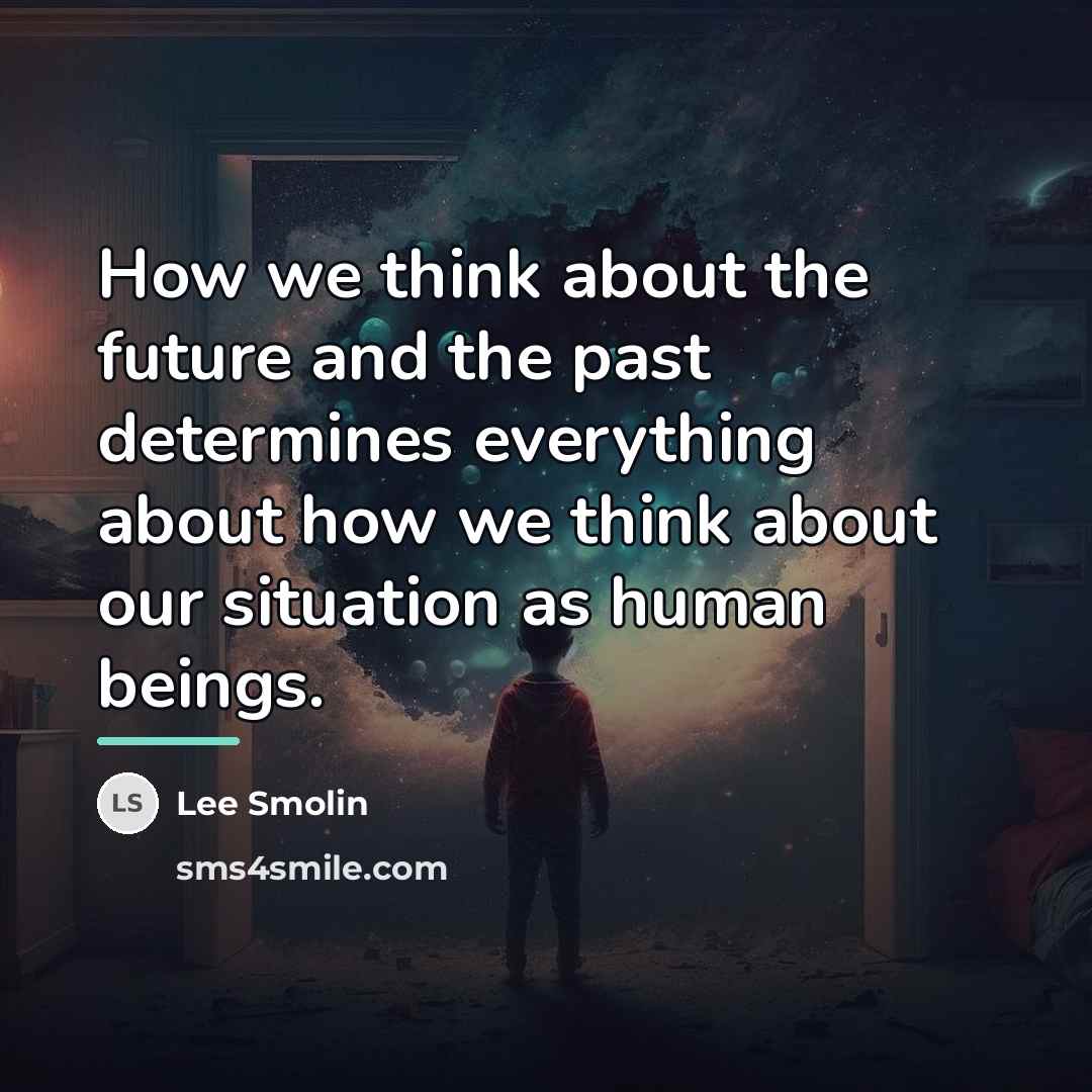 “How we think about the future and the past determines…” quote by Lee Smolin