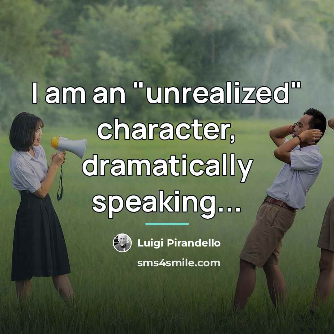 “I am an "unrealized" character, dramatically speaking...…” quote by Luigi Pirandello