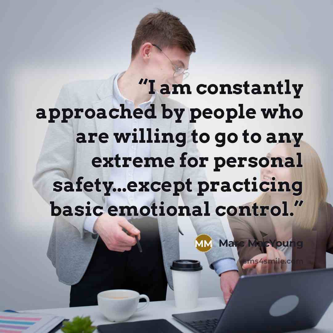 “I am constantly approached by people who are willing to go to any extreme for personal safety...except practicing basic emotional control.” quote by Marc MacYoung