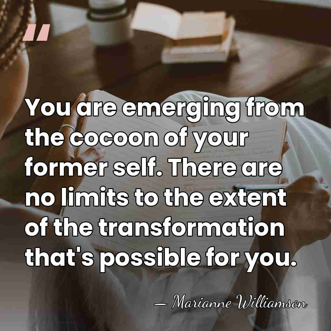 You are emerging from the cocoon of your former self. There are&hellip; - Marianne Williamson