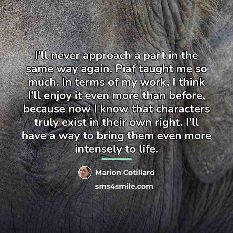 “I'll never approach a part in the same way again.…” quote by Marion Cotillard