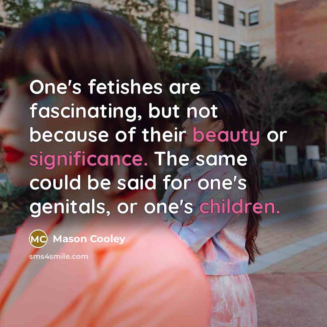 “One's fetishes are fascinating, but not because of their beauty…” quote by Mason Cooley
